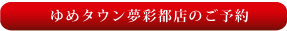 ゆめタウン夢彩都店の御予約